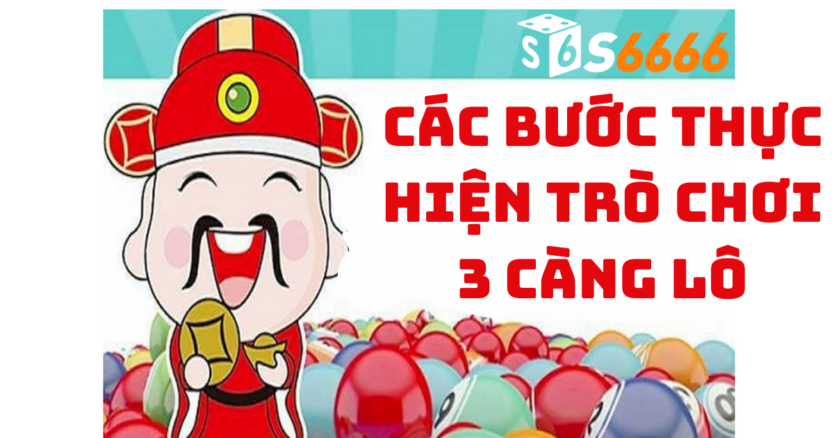 Các Bước Thực Hiện Trò Chơi 3 Càng Lô